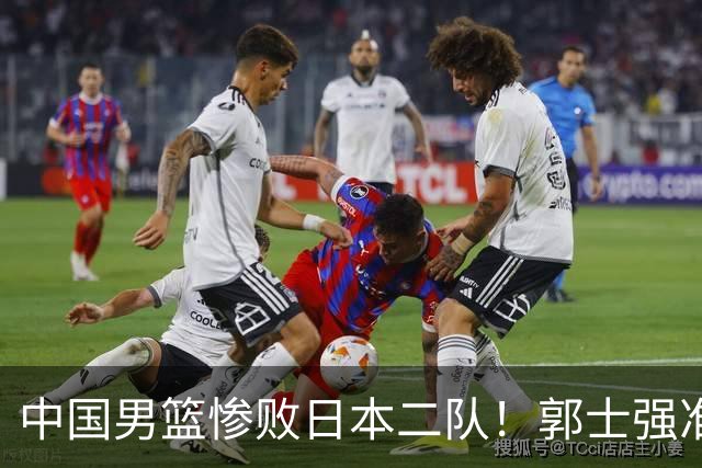 中国男篮惨败日本二队！郭士强准备不足+战术落后，轻敌酿成惨案