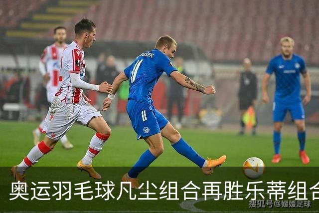 奥运羽毛球凡尘组合再胜乐蒂组合 闯进女双决赛