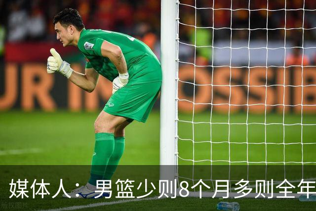 媒体人：男篮少则8个月多则全年无休 不取舍巅峰状态撑不了几年
