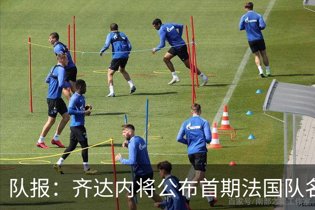 队报：齐达内将公布首期法国队名单，雅凯等新星有望入选